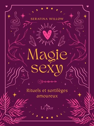 Magie sexy : Rituels et sortilèges amoureux - Willow, Serafina