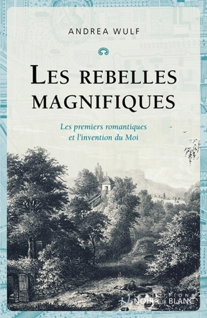 Les rebelles magnifiques : les premiers romantiques et l'invention du moi - Andrea Wulf