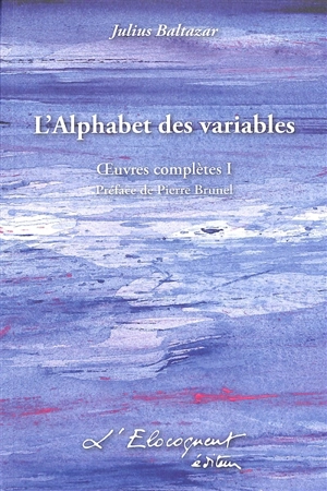 Oeuvres complètes. Vol. 1. L'alphabet des variables - Julius Baltazar