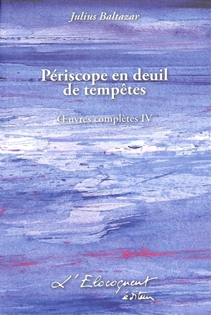 Oeuvres complètes. Vol. 4. Périscope en deuil de tempêtes - Julius Baltazar