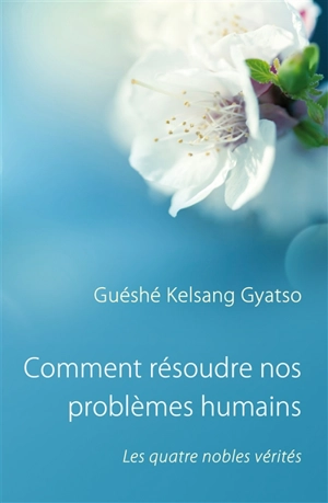 Comment résoudre nos problèmes humains : les quatre nobles vérités - Kelsang Gyatso