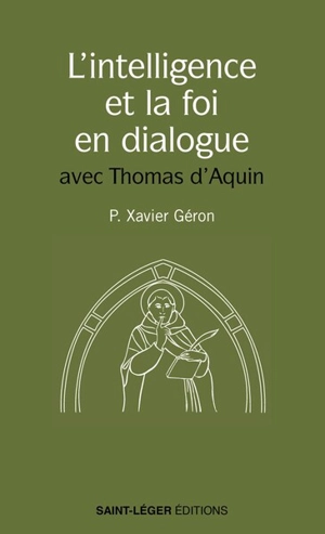 L'intelligence et la foi en dialogue : avec Thomas d'Aquin - Xavier Géron