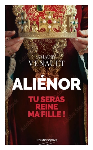 Aliénor d'Aquitaine. Vol. 1. Tu seras reine ma fille ! - Amaury Venault