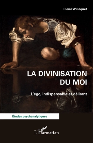 La divinisation du moi : l'ego, indispensable et délirant - Pierre Willequet