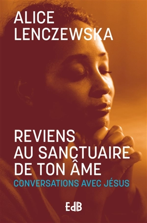 Reviens au sanctuaire de ton âme : conversations avec Jésus - Alice Lenczewska