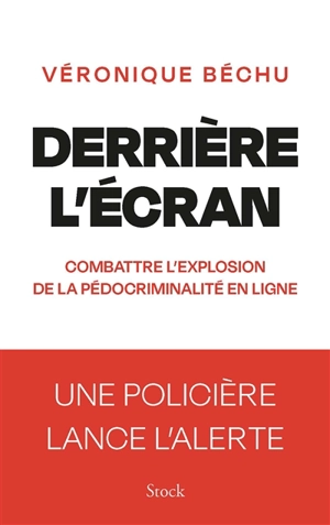 Derrière l'écran : combattre l'explosion de la pédocriminalité en ligne : une policière lance l'alerte - Véronique Béchu