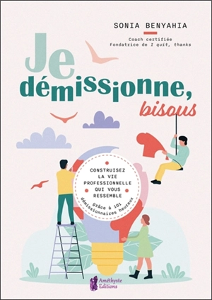 Je démissionne, bisous : construisez la vie professionnelle qui vous ressemble grâce à 101 démissionnaires heureux - Sonia Benyahia