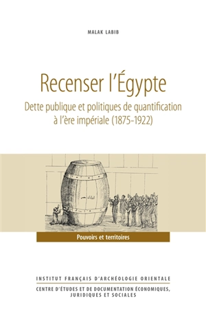 Recenser l'Egypte : dette publique et politiques de quantification à l'ère impériale (1875-1922) - Malak Labib