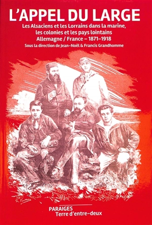 L'appel du large : les Alsaciens et les Lorrains dans la marine, les colonies et les pays lointains : Allemagne-France, 1871-1918