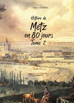 Histoire de Metz en 80 jours : chroniques messines du Moyen Age à nos jours. Vol. 2 - Pierre Brasme