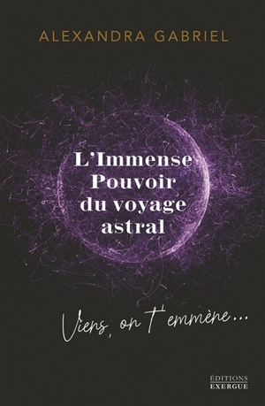 L'immense pouvoir du voyage astral : viens, on t'emmène... - Alexandra Gabriel