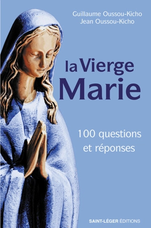 La Vierge Marie : 100 questions et réponses - Guillaume Oussou-Kicho