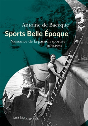 Sports Belle Epoque : naissance de la passion sportive, 1870-1924 - Antoine de Baecque