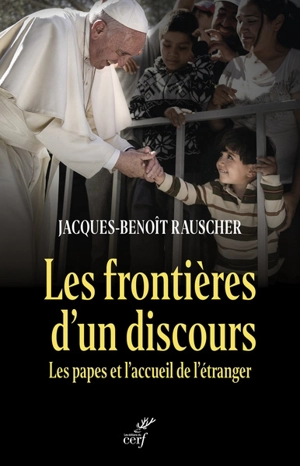 Les frontières d'un discours : les papes et l'accueil de l'étranger - Jacques-Benoît Rauscher