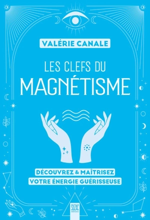 Les clefs du magnétisme : découvrez & maîtrisez votre énergie guérisseuse - Valérie Canale