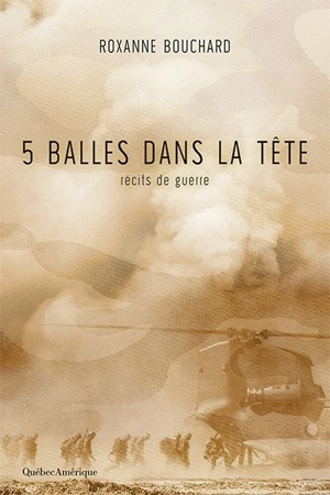 5 balles dans la tête : récits de guerre - Roxanne Bouchard