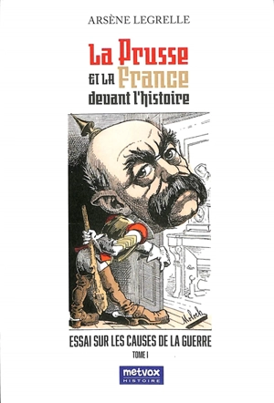 La Prusse et la France devant l'histoire. Vol. 1. Essai sur les causes de la guerre - Arsène Legrelle