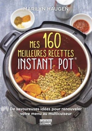 Mes 160 meilleures recettes Instant Pot® : de savoureuses idées pour renouveler votre menu à l'autocuiseur - Haugen, Marilyn