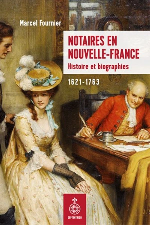 Notaires en Nouvelle-France : Histoire et biographies, 1621-1763 - Marcel Fournier