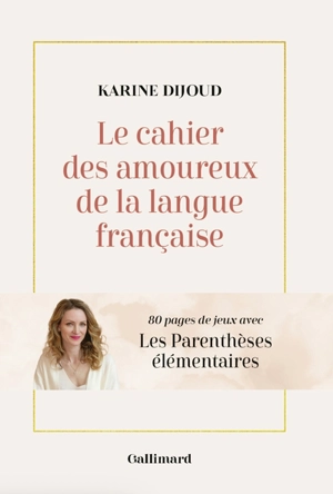 Le cahier des amoureux de la langue française : 80 pages de jeux avec Les parenthèses élémentaires - Karine Dijoud