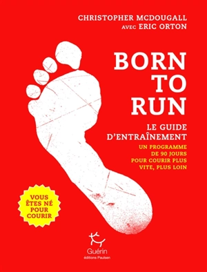 Born to run, vous êtes né pour courir : le guide d'entraînement : un programme de 90 jours pour courir plus vite, plus loin - Christopher McDougall