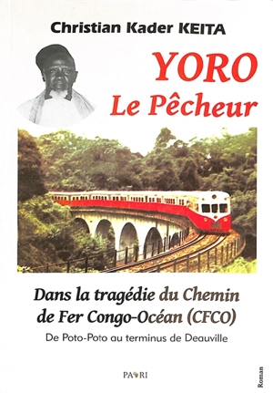 Yoro le pêcheur : dans la tragédie du Chemin de fer Congo-Océan (CFCO) : de Poto-Poto au terminus de Deauville - Christian Kader Keita