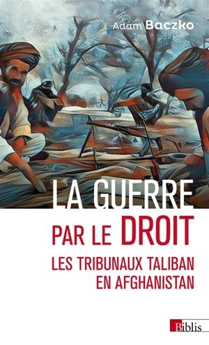 La guerre par le droit : les tribunaux taliban en Afghanistan - Adam Baczko