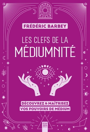 Les clefs de la médiumnité : découvrez & maîtrisez vos pouvoirs de médium - Frédéric Barbey