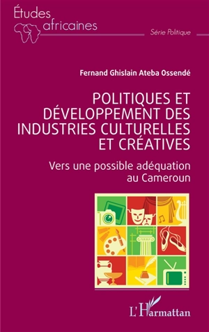 Politiques et développement des industries culturelles et créatives : vers une possible adéquation au Cameroun - Fernand Ghislain Ateba Ossendé