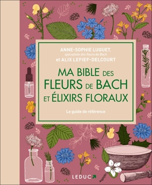 Ma bible des fleurs de Bach et élixirs floraux : le guide de référence - Anne-Sophie Luguet