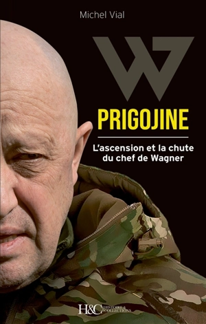 Prigojine : l'ascension et la chute du chef de Wagner - Michel Vial