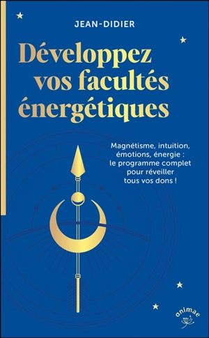 Développez vos facultés énergétiques : magnétisme, intuition, émotions, énergie : le programme complet pour réveiller tous vos dons ! - Jean-Didier