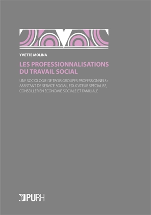 Les professionnalisations du travail social : une sociologie de trois groupes professionnels : assistant de service social, éducateur spécialisé, conseiller en économie sociale et familiale - Yvette Molina