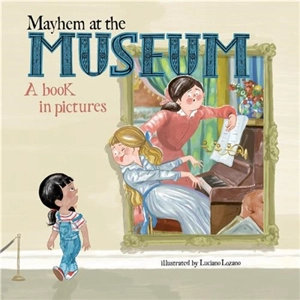 Mayhem at the Museum : A Book in Pictures - Luciano Lozano