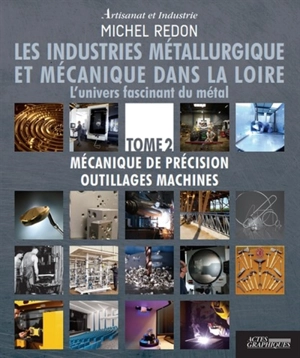 Les industries métallurgique et mécanique dans la Loire : l'univers fascinant du métal. Vol. 2. Mécanique de précision : outillages machines - Michel Redon