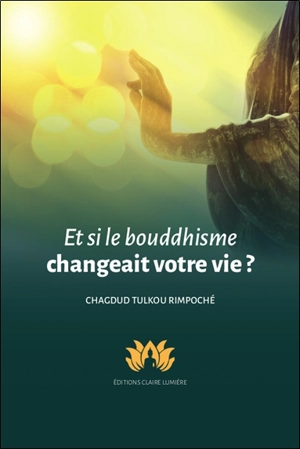 Et si le bouddhisme changeait votre vie ? - Chagdud Tulkou