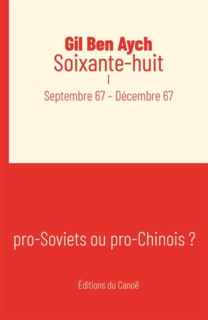 Soixante-huit. Vol. 1. Septembre 67-décembre 67 : pro-Soviets ou pro-Chinois ? - Gil Ben Aych