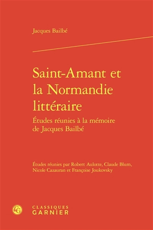 Etudes réunies à la mémoire de Jacques Bailbé. Saint-Amant et la Normandie littéraire - Jacques Bailbé