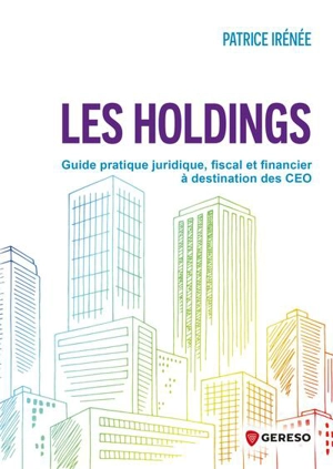 Les holdings : guide pratique juridique, fiscal et financier à destination des CEO - Patrice Irénée