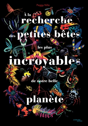 A la recherche des petites bêtes les plus incroyables de notre belle planète - Peggy Nille