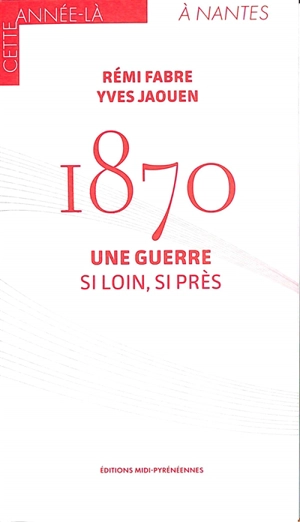 1870 : une guerre : si loin, si près - Rémi Fabre