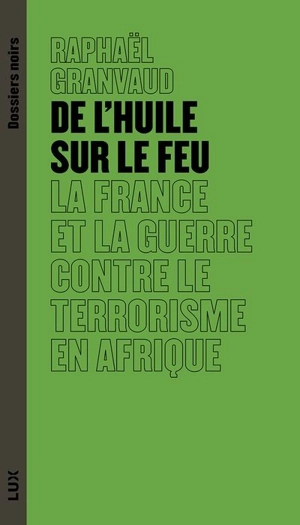 De l'huile sur le feu : La France et la guerre contre le terrorisme en Afrique - Raphaël Granvaud