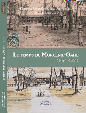 Le temps de Morcenx-Gare : 1854-1974 - Françoise Lagardère