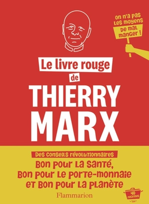 Le livre rouge de Thierry Marx : des conseils révolutionnaires : bon pour la santé, bon pour le porte-monnaie et bon pour la planète, 40 recettes, on n'a pas les moyens de mal manger ! - Thierry Marx