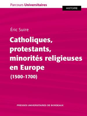 Catholiques, protestants, minorités religieuses en Europe (1500-1700) - Eric Suire