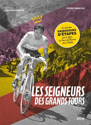 Les seigneurs des grands tours : le club des vainqueurs d'étapes sur le Giro, le Tour de France et la Vuelta - Pierre Ammiche