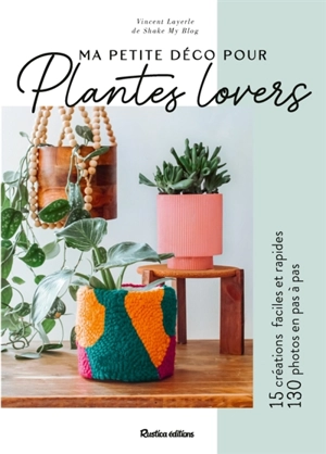 Ma petite déco pour plantes lovers : 15 créations faciles et rapides, 130 photos en pas à pas - Vincent Layerle