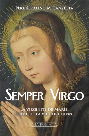 Semper virgo : la virginité de Marie comme forme de la vie chrétienne - Serafino M. Lanzetta