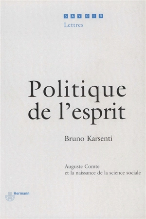Politique de l'esprit : Auguste Comte et la naissance de la science sociale - Bruno Karsenti