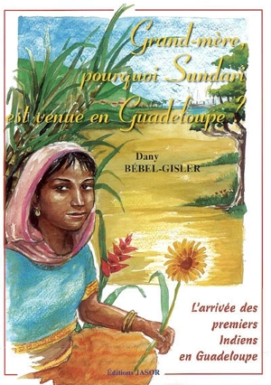 Grand-mère, pourquoi Sundari est venue en Guadeloupe ? : l'arrivée des premiers Indiens en Guadeloupe - Dany Bébel-Gisler